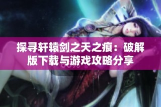 探寻轩辕剑之天之痕：破解版下载与游戏攻略分享