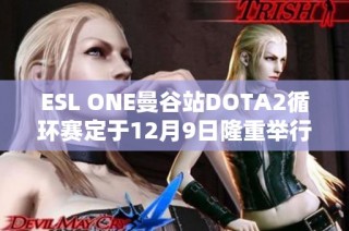 ESL ONE曼谷站DOTA2循环赛定于12月9日隆重举行