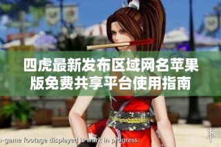 四虎最新发布区域网名苹果版免费共享平台使用指南