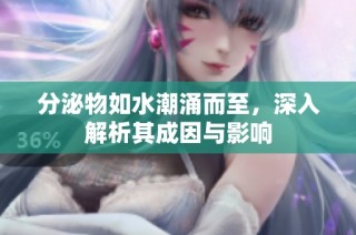 分泌物如水潮涌而至，深入解析其成因与影响