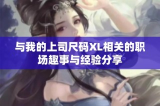 与我的上司尺码XL相关的职场趣事与经验分享