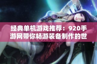 经典单机游戏推荐：920手游网带你畅游装备制作的世界