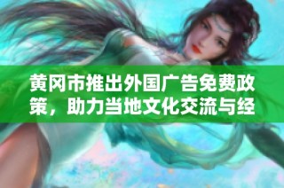 黄冈市推出外国广告免费政策，助力当地文化交流与经济发展