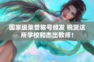国家级荣誉称号颁发 祝贺这所学校和杰出教师！