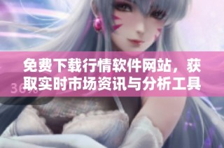 免费下载行情软件网站，获取实时市场资讯与分析工具