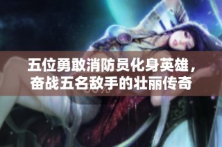 五位勇敢消防员化身英雄，奋战五名敌手的壮丽传奇