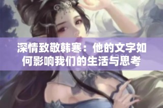 深情致敬韩寒：他的文字如何影响我们的生活与思考