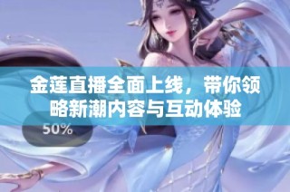 金莲直播全面上线，带你领略新潮内容与互动体验
