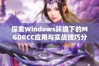 探索Windows环境下的MGDRCC应用与实战技巧分享