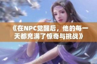 《在NPC觉醒后，他的每一天都充满了惊奇与挑战》