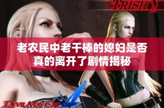 老农民中老干棒的媳妇是否真的离开了剧情揭秘