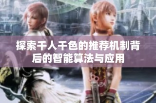 探索千人千色的推荐机制背后的智能算法与应用