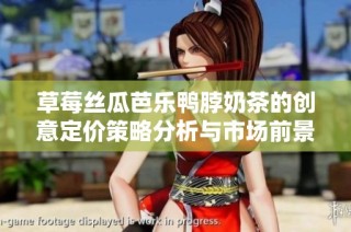 草莓丝瓜芭乐鸭脖奶茶的创意定价策略分析与市场前景探讨