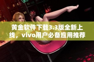 黄金软件下载3.3版全新上线，vivo用户必备应用推荐