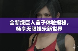 全新绿巨人盒子体验揭秘，畅享无限娱乐新世界