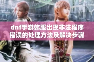 dnf手游韩服出现非法程序错误的处理方法及解决步骤