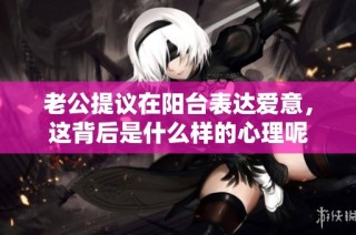 老公提议在阳台表达爱意，这背后是什么样的心理呢