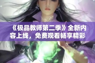 《极品教师第二季》全新内容上线，免费观看畅享精彩剧情！