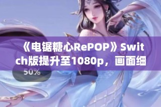 《电锯糖心RePOP》Switch版提升至1080p，画面细节有所优化