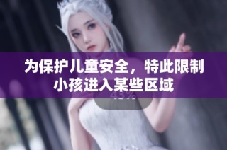 为保护儿童安全，特此限制小孩进入某些区域