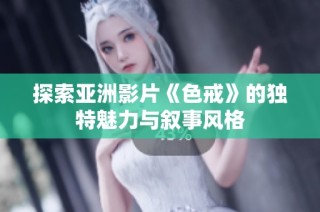 探索亚洲影片《色戒》的独特魅力与叙事风格