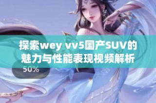 探索wey vv5国产SUV的魅力与性能表现视频解析