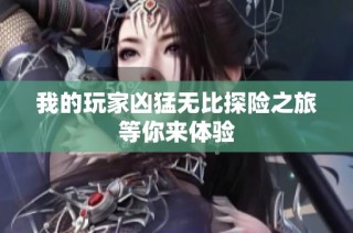 我的玩家凶猛无比探险之旅等你来体验