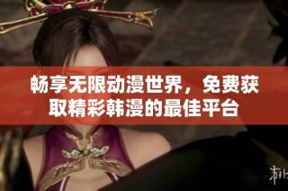 畅享无限动漫世界，免费获取精彩韩漫的最佳平台