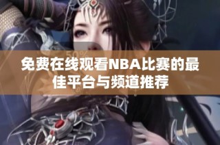 免费在线观看NBA比赛的最佳平台与频道推荐