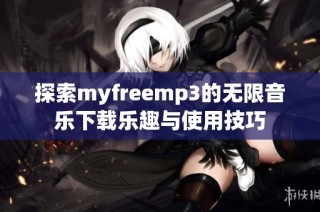 探索myfreemp3的无限音乐下载乐趣与使用技巧