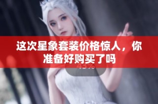 这次星象套装价格惊人，你准备好购买了吗