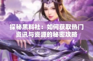 探秘黑料社：如何获取热门资讯与资源的秘密攻略