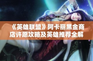 《英雄联盟》阿卡丽黑金商店许愿攻略及英雄推荐全解析