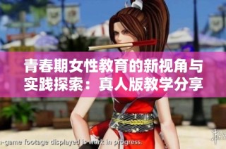 青春期女性教育的新视角与实践探索：真人版教学分享