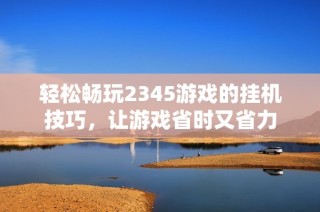 轻松畅玩2345游戏的挂机技巧，让游戏省时又省力