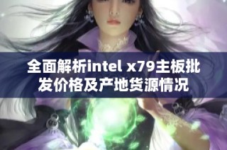 全面解析intel x79主板批发价格及产地货源情况