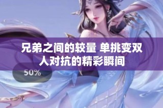 兄弟之间的较量 单挑变双人对抗的精彩瞬间