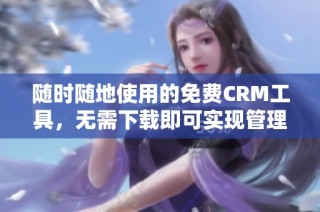 随时随地使用的免费CRM工具，无需下载即可实现管理功能