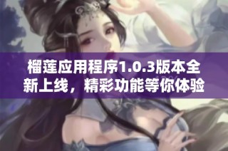 榴莲应用程序1.0.3版本全新上线，精彩功能等你体验！