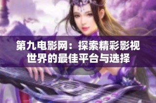 第九电影网：探索精彩影视世界的最佳平台与选择