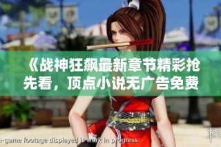 《战神狂飙最新章节精彩抢先看，顶点小说无广告免费阅读》