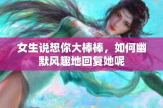 女生说想你大棒棒，如何幽默风趣地回复她呢