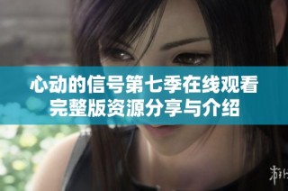 心动的信号第七季在线观看完整版资源分享与介绍