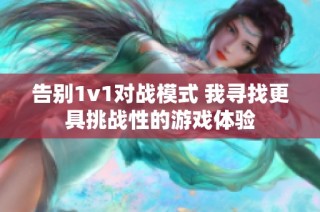 告别1v1对战模式 我寻找更具挑战性的游戏体验