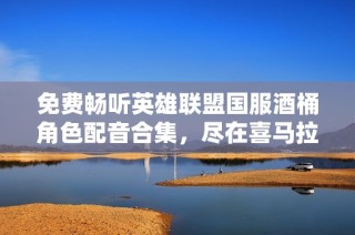 免费畅听英雄联盟国服酒桶角色配音合集，尽在喜马拉雅手机版