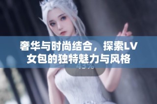 奢华与时尚结合，探索LV女包的独特魅力与风格