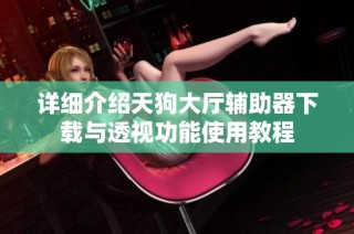 详细介绍天狗大厅辅助器下载与透视功能使用教程
