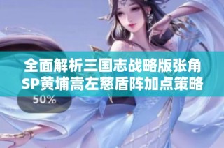全面解析三国志战略版张角SP黄埔嵩左慈盾阵加点策略与战术