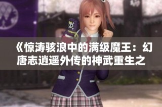 《惊涛骇浪中的满级魔王：幻唐志逍遥外传的神武重生之旅》
