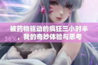 被药物驱动的疯狂三小时半，我的奇妙体验与思考